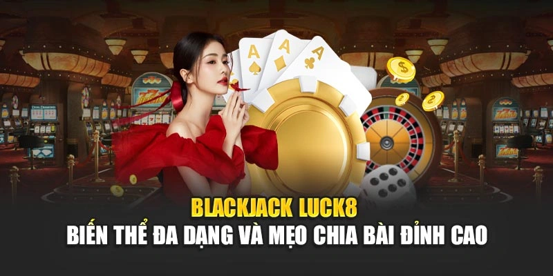 blackjack-luck8-bien-the-da-dang-va-meo-chia-bai-dinh-cao