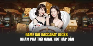 game-bai-baccarat-luck8-kham-pha-tua-game-hot-hap-dan