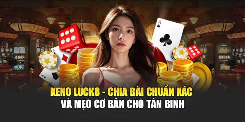 keno-luck8-chia-bai-chuan-xac-va-meo-co-ban-cho-tan-binh